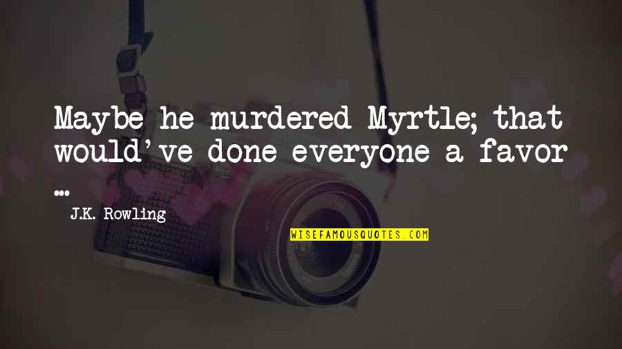 Harry Potter Horcrux Quotes By J.K. Rowling: Maybe he murdered Myrtle; that would've done everyone