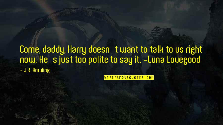 Harry Potter Luna Quotes By J.K. Rowling: Come, daddy, Harry doesn't want to talk to Harry Potter Luna Quotes By J.K. Rowling: Come, daddy, Harry doesn't want to talk to