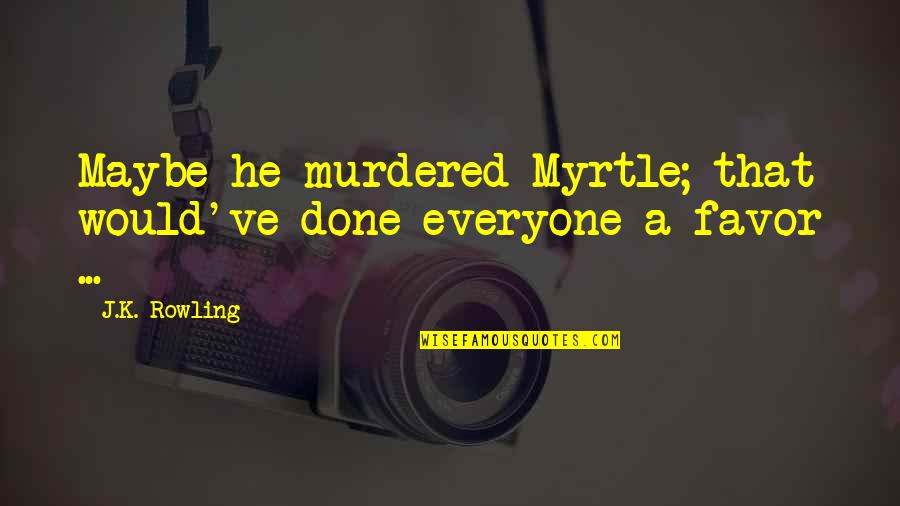 Harry Potter Ron Weasley Quotes By J.K. Rowling: Maybe he murdered Myrtle; that would've done everyone