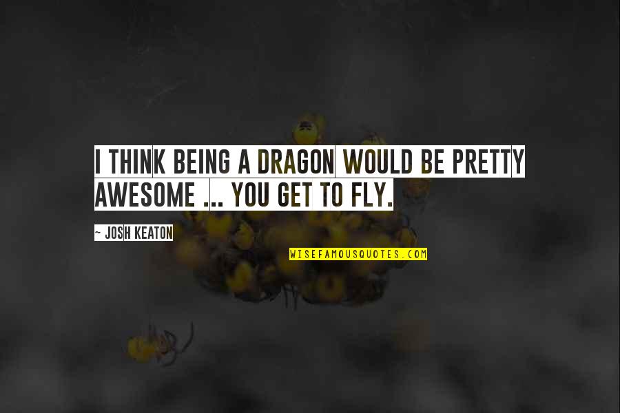 Harry Potter School Related Quotes By Josh Keaton: I think being a dragon would be pretty