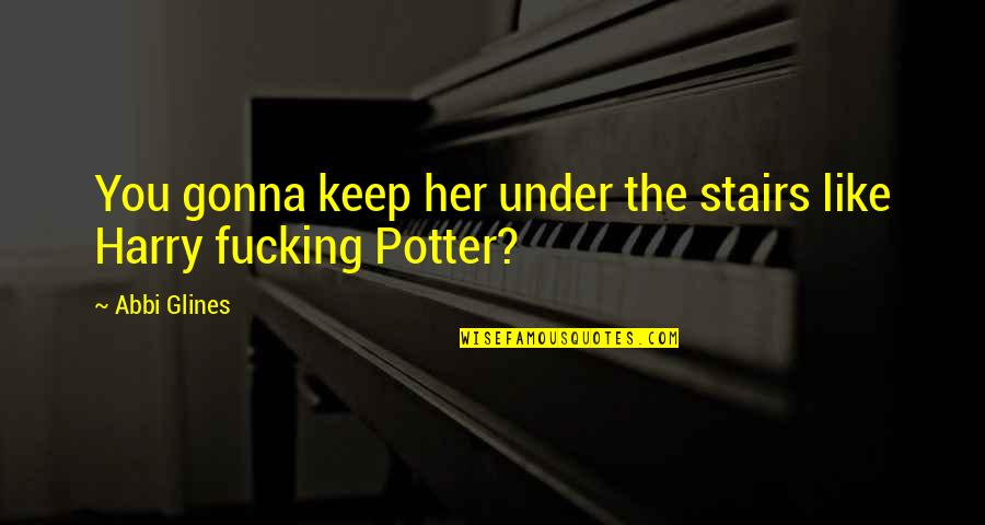 Harry Potter Under The Stairs Quotes By Abbi Glines: You gonna keep her under the stairs like