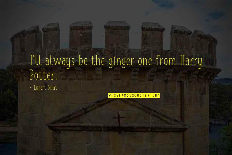 Harry Potters Quotes By Rupert Grint: I'll always be the ginger one from Harry Harry Potters Quotes By Rupert Grint: I'll always be the ginger one from Harry