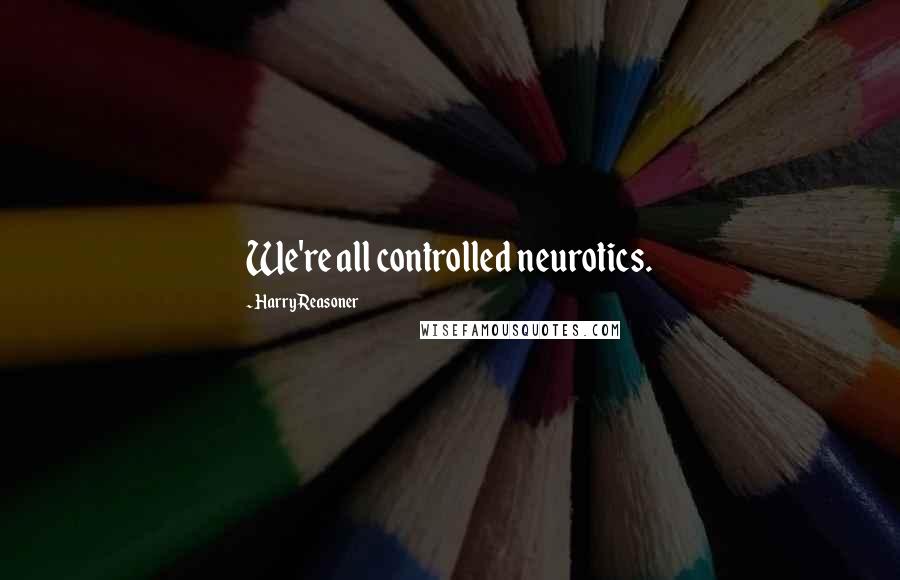 Harry Reasoner quotes: We're all controlled neurotics.