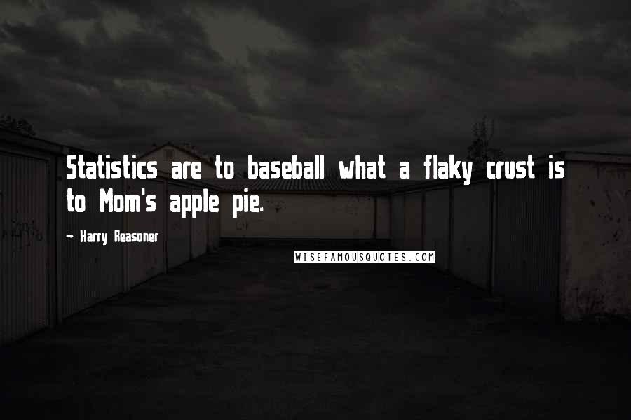 Harry Reasoner quotes: Statistics are to baseball what a flaky crust is to Mom's apple pie.