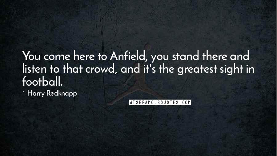 Harry Redknapp quotes: You come here to Anfield, you stand there and listen to that crowd, and it's the greatest sight in football.