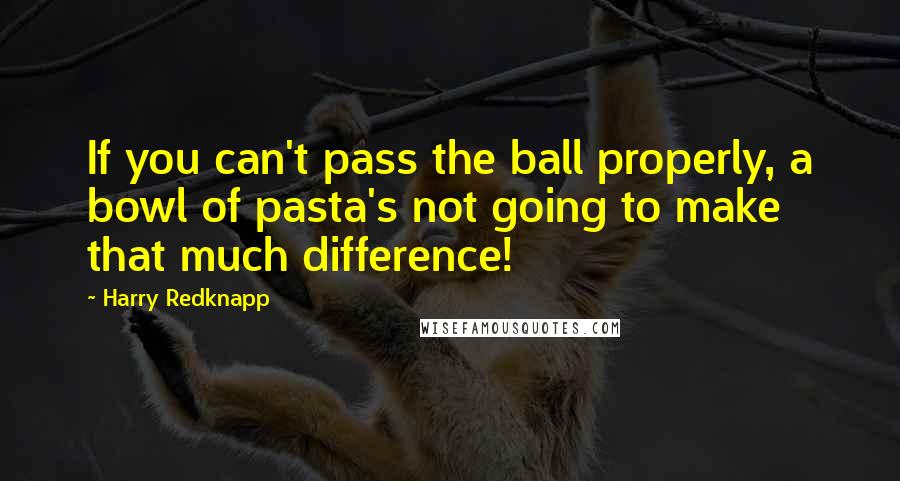 Harry Redknapp quotes: If you can't pass the ball properly, a bowl of pasta's not going to make that much difference!