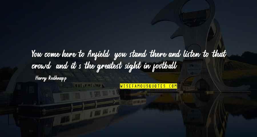 Harry Redknapp Quotes By Harry Redknapp: You come here to Anfield, you stand there Harry Redknapp Quotes By Harry Redknapp: You come here to Anfield, you stand there