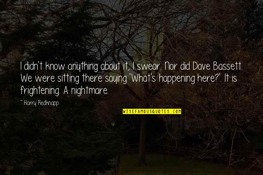 Harry Redknapp Quotes By Harry Redknapp: I didn't know anything about it, I swear. Harry Redknapp Quotes By Harry Redknapp: I didn't know anything about it, I swear.