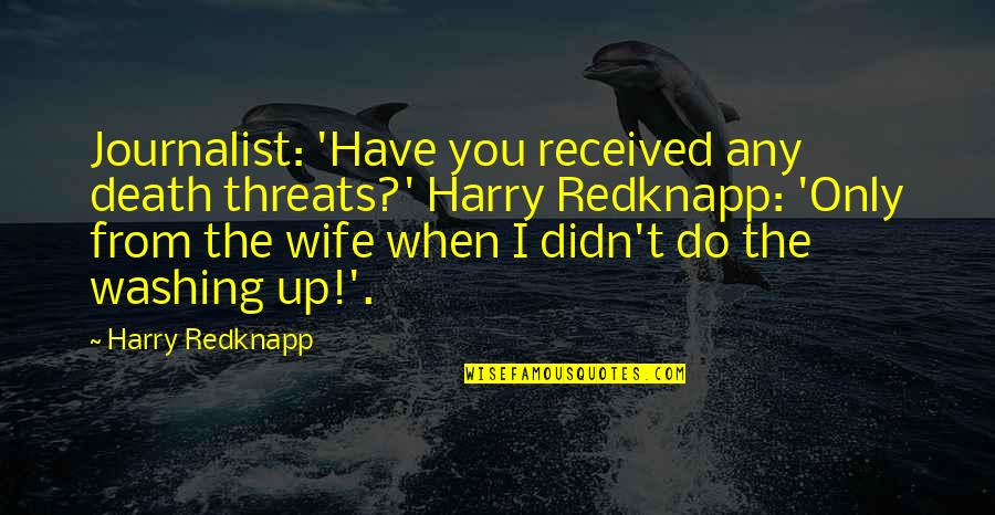Harry Redknapp Quotes By Harry Redknapp: Journalist: 'Have you received any death threats?' Harry Harry Redknapp Quotes By Harry Redknapp: Journalist: 'Have you received any death threats?' Harry