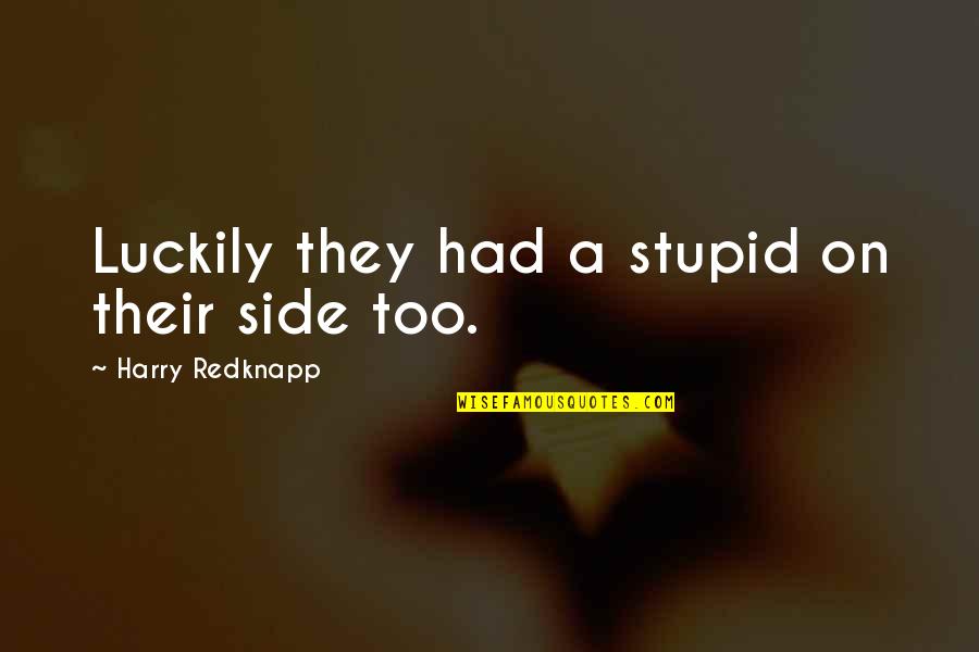 Harry Redknapp Quotes By Harry Redknapp: Luckily they had a stupid on their side Harry Redknapp Quotes By Harry Redknapp: Luckily they had a stupid on their side
