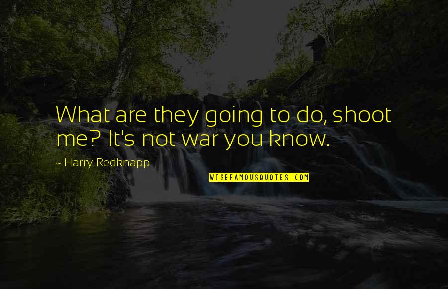 Harry Redknapp Quotes By Harry Redknapp: What are they going to do, shoot me? Harry Redknapp Quotes By Harry Redknapp: What are they going to do, shoot me?