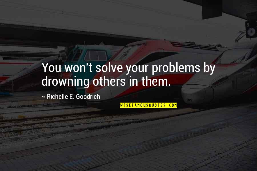 Harry Reeder Quotes By Richelle E. Goodrich: You won't solve your problems by drowning others Harry Reeder Quotes By Richelle E. Goodrich: You won't solve your problems by drowning others