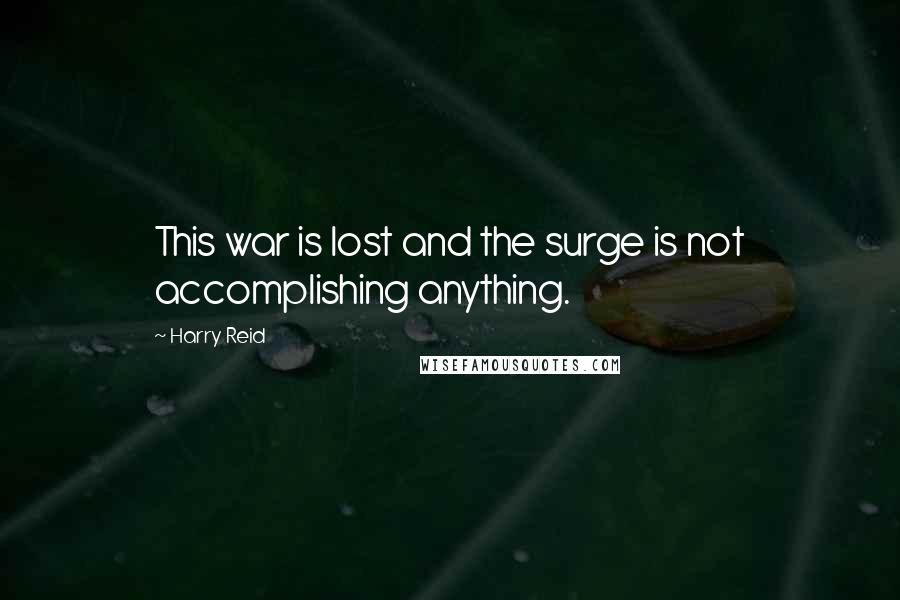 Harry Reid quotes: This war is lost and the surge is not accomplishing anything.