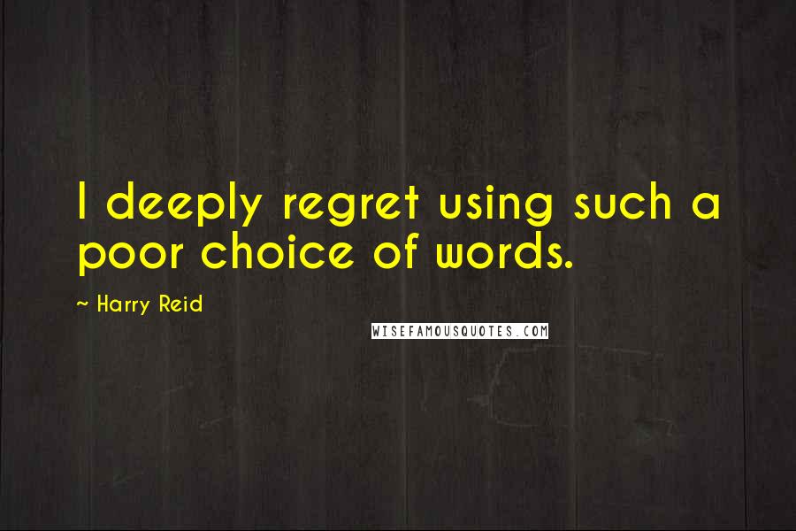 Harry Reid quotes: I deeply regret using such a poor choice of words.