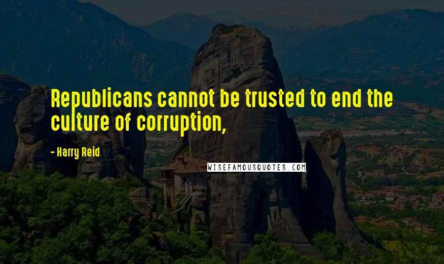 Harry Reid quotes: Republicans cannot be trusted to end the culture of corruption,