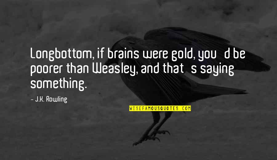 Harry S Quotes By J.K. Rowling: Longbottom, if brains were gold, you'd be poorer