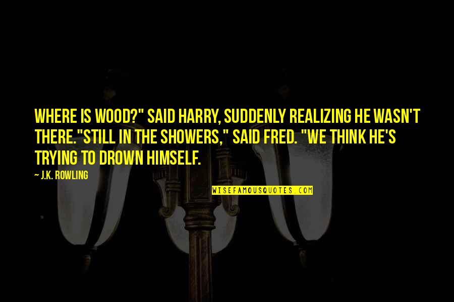 Harry S Quotes By J.K. Rowling: Where is Wood?" said Harry, suddenly realizing he