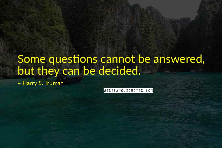 Harry S. Truman quotes: Some questions cannot be answered, but they can be decided.