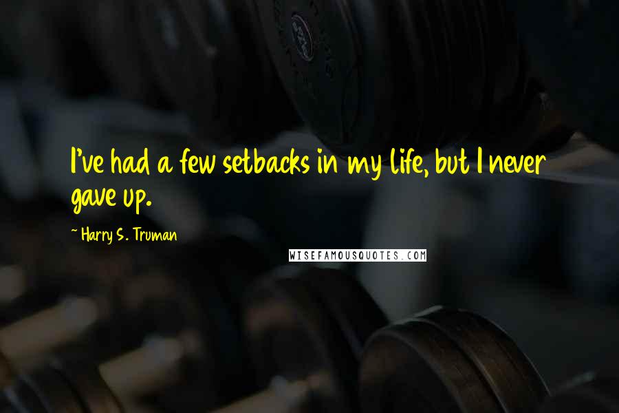 Harry S. Truman quotes: I've had a few setbacks in my life, but I never gave up.