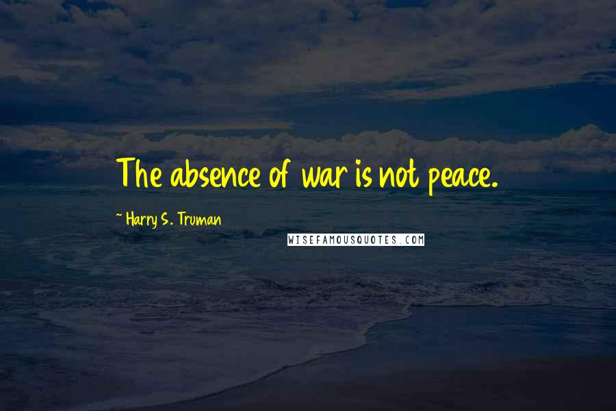 Harry S. Truman quotes: The absence of war is not peace.