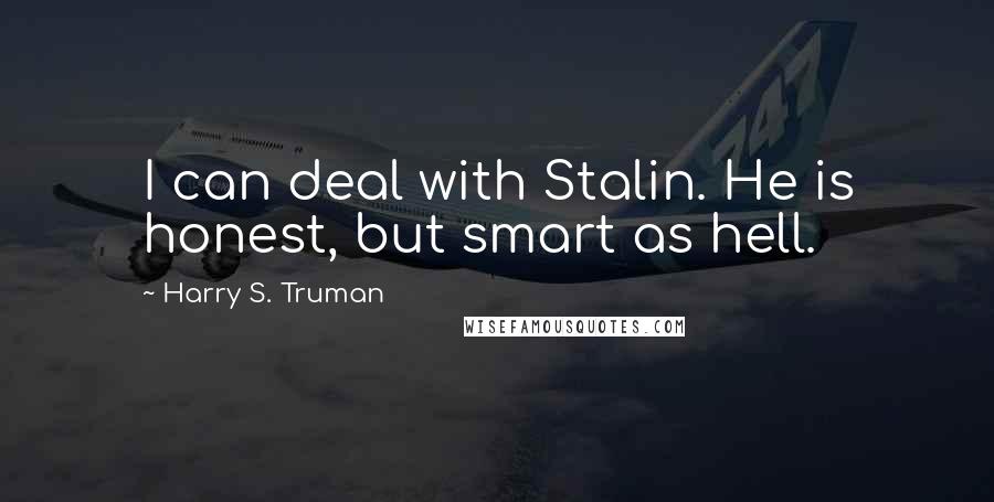 Harry S. Truman quotes: I can deal with Stalin. He is honest, but smart as hell.