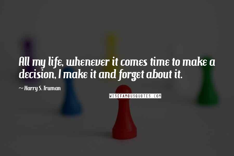 Harry S. Truman quotes: All my life, whenever it comes time to make a decision, I make it and forget about it.