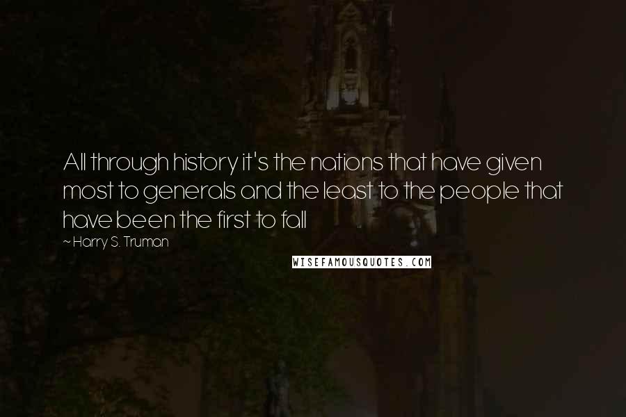 Harry S. Truman quotes: All through history it's the nations that have given most to generals and the least to the people that have been the first to fall