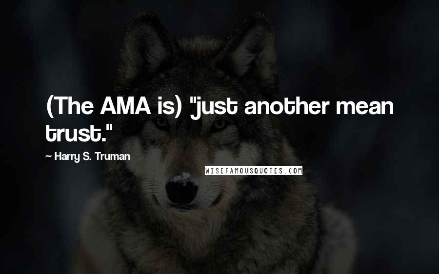 Harry S. Truman quotes: (The AMA is) "just another mean trust."