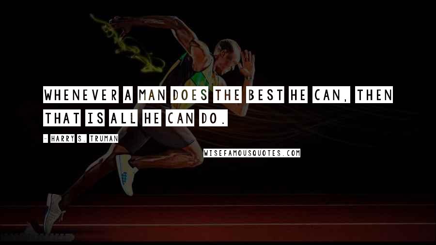 Harry S. Truman quotes: Whenever a man does the best he can, then that is all he can do.