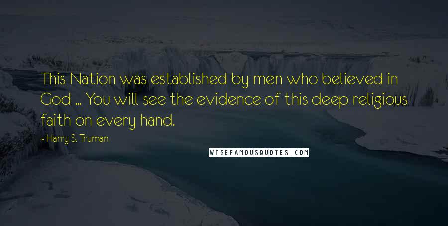 Harry S. Truman quotes: This Nation was established by men who believed in God ... You will see the evidence of this deep religious faith on every hand.