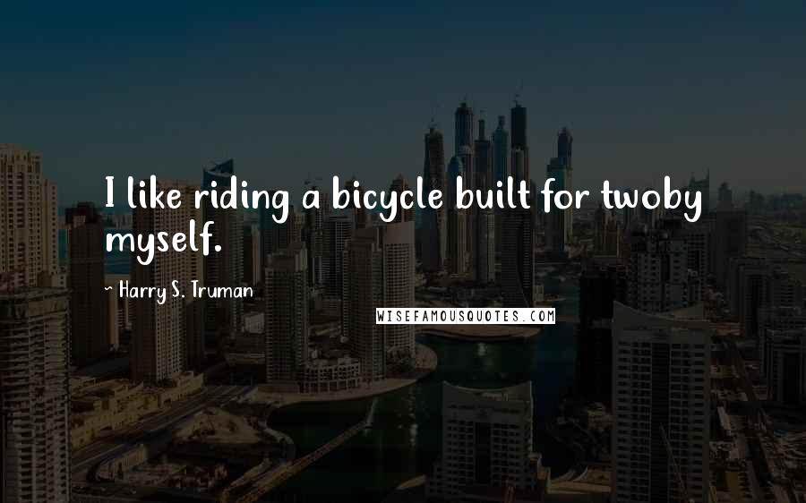 Harry S. Truman quotes: I like riding a bicycle built for twoby myself.