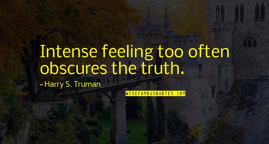 Harry S Truman Quotes By Harry S. Truman: Intense feeling too often obscures the truth. Harry S Truman Quotes By Harry S. Truman: Intense feeling too often obscures the truth.