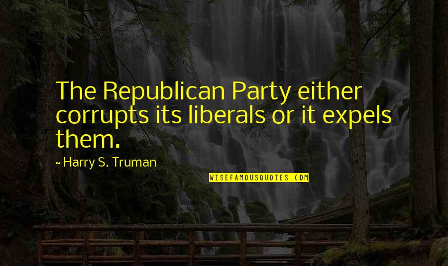 Harry S Truman Quotes By Harry S. Truman: The Republican Party either corrupts its liberals or Harry S Truman Quotes By Harry S. Truman: The Republican Party either corrupts its liberals or