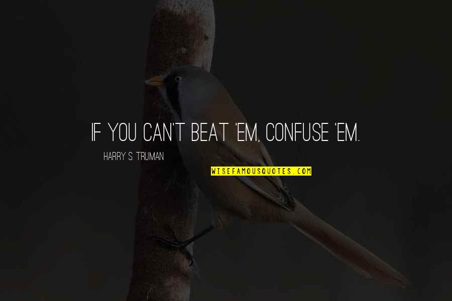 Harry S Truman Quotes By Harry S. Truman: If you can't beat 'em, confuse 'em. Harry S Truman Quotes By Harry S. Truman: If you can't beat 'em, confuse 'em.