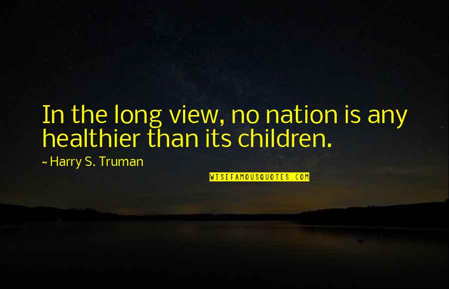 Harry S Truman Quotes By Harry S. Truman: In the long view, no nation is any Harry S Truman Quotes By Harry S. Truman: In the long view, no nation is any