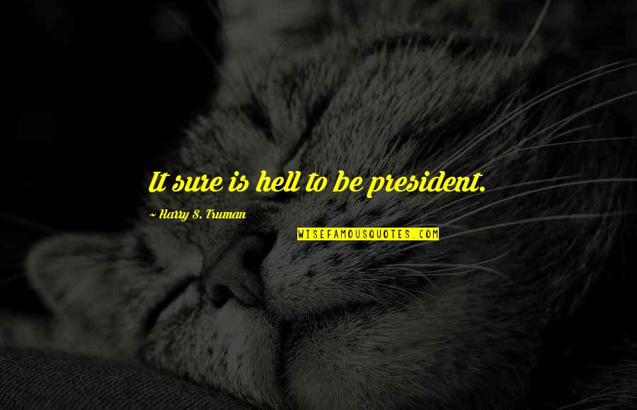 Harry S Truman Quotes By Harry S. Truman: It sure is hell to be president. Harry S Truman Quotes By Harry S. Truman: It sure is hell to be president.