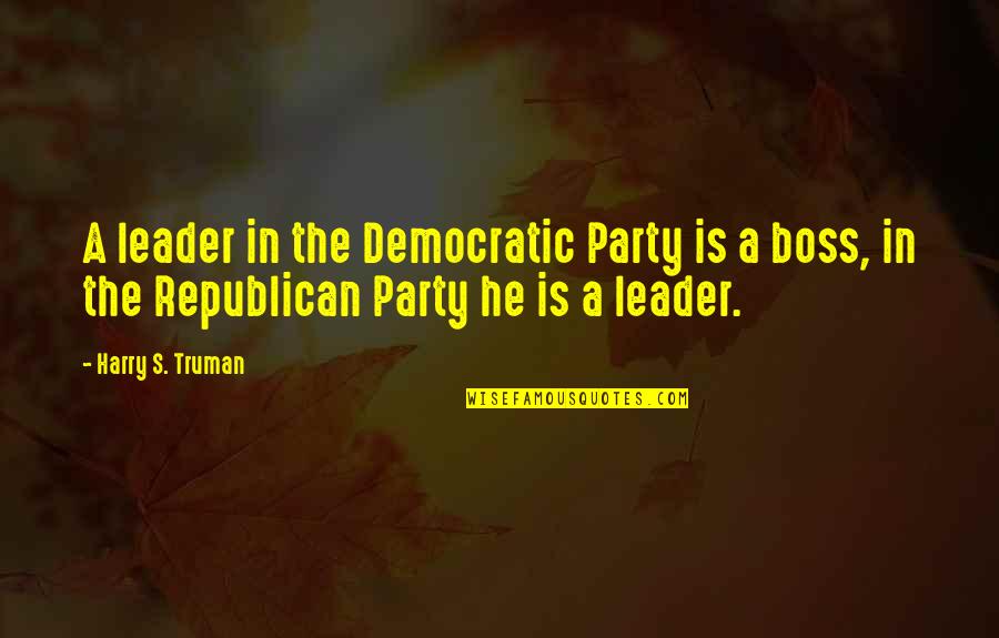 Harry S Truman Quotes By Harry S. Truman: A leader in the Democratic Party is a Harry S Truman Quotes By Harry S. Truman: A leader in the Democratic Party is a