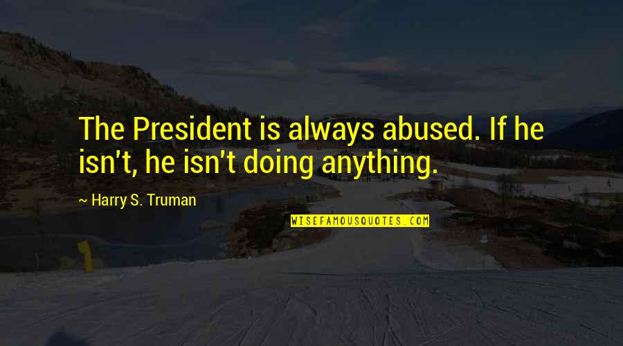 Harry S Truman Quotes By Harry S. Truman: The President is always abused. If he isn't, Harry S Truman Quotes By Harry S. Truman: The President is always abused. If he isn't,