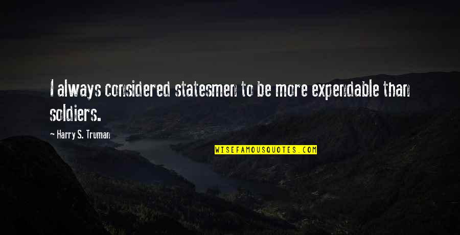 Harry S Truman Quotes By Harry S. Truman: I always considered statesmen to be more expendable Harry S Truman Quotes By Harry S. Truman: I always considered statesmen to be more expendable