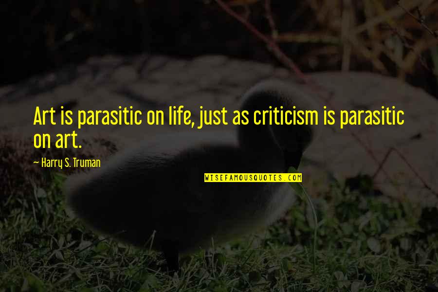 Harry S Truman Quotes By Harry S. Truman: Art is parasitic on life, just as criticism Harry S Truman Quotes By Harry S. Truman: Art is parasitic on life, just as criticism
