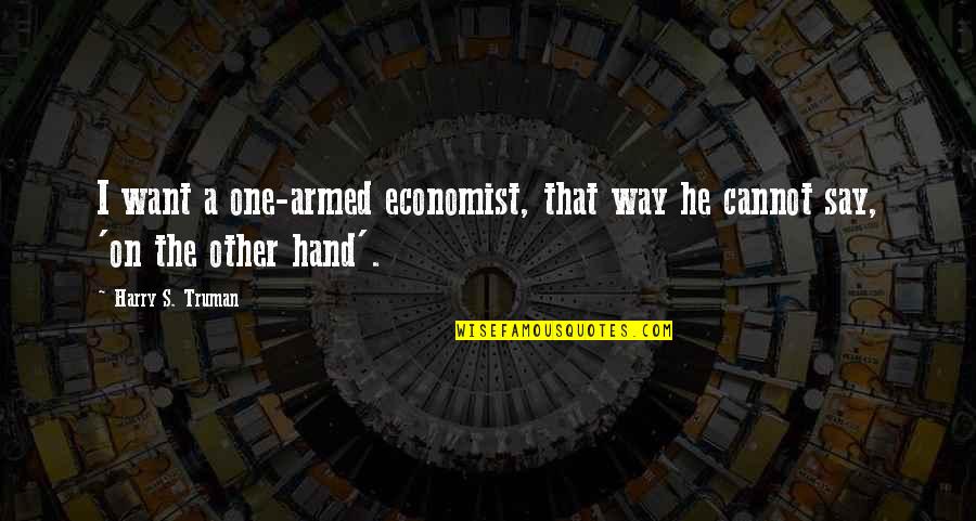 Harry S Truman Quotes By Harry S. Truman: I want a one-armed economist, that way he