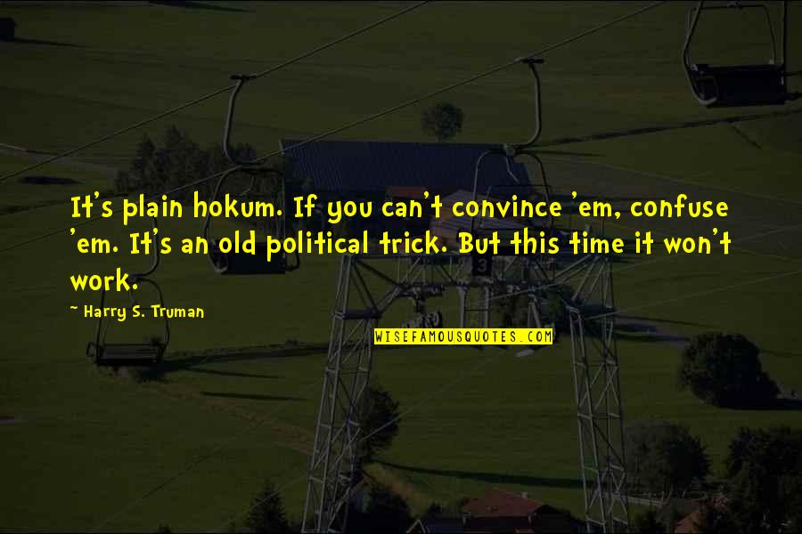 Harry S Truman Quotes By Harry S. Truman: It's plain hokum. If you can't convince 'em, Harry S Truman Quotes By Harry S. Truman: It's plain hokum. If you can't convince 'em,