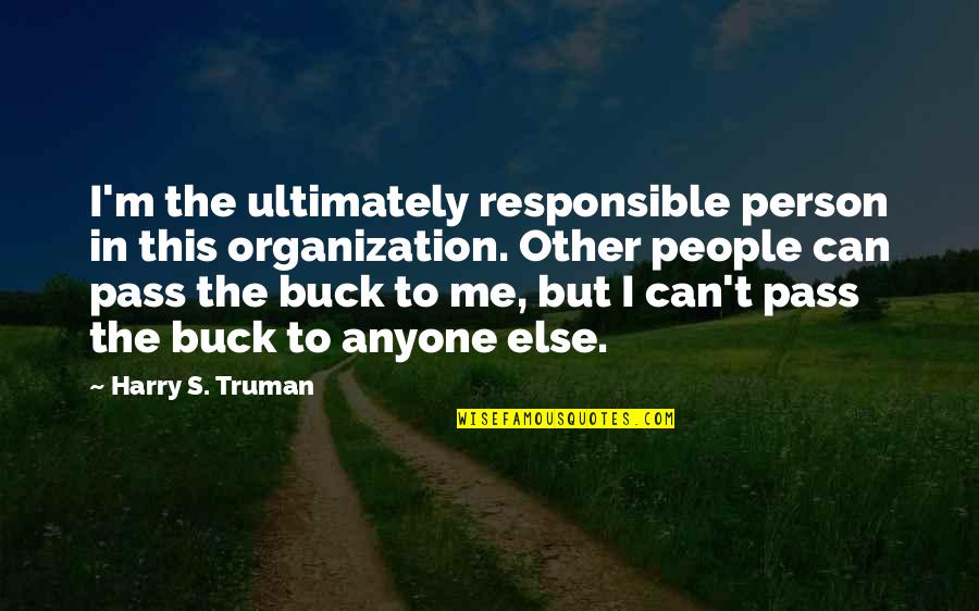 Harry S Truman Quotes By Harry S. Truman: I'm the ultimately responsible person in this organization. Harry S Truman Quotes By Harry S. Truman: I'm the ultimately responsible person in this organization.