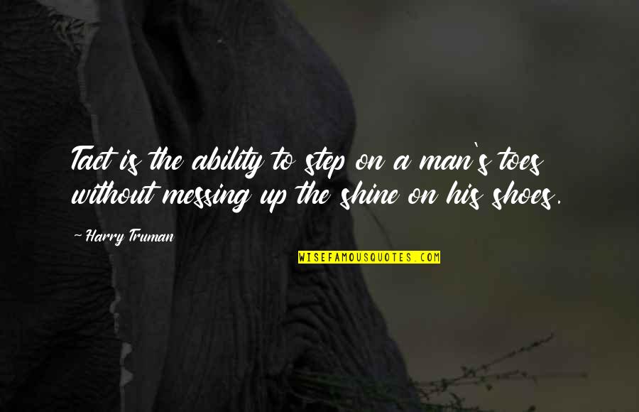 Harry S Truman Quotes By Harry Truman: Tact is the ability to step on a Harry S Truman Quotes By Harry Truman: Tact is the ability to step on a