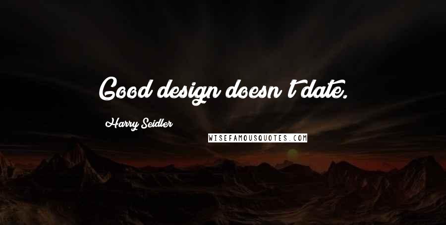 Harry Seidler quotes: Good design doesn't date.