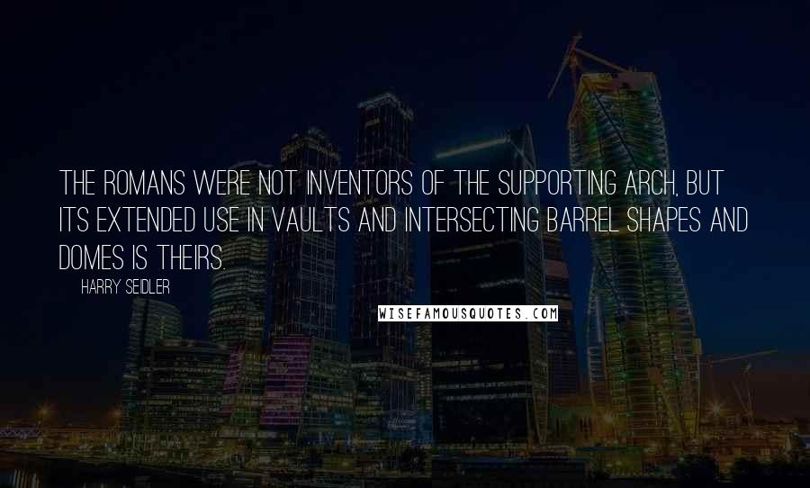 Harry Seidler quotes: The Romans were not inventors of the supporting arch, but its extended use in vaults and intersecting barrel shapes and domes is theirs. Harry Seidler quotes: The Romans were not inventors of the supporting arch, but its extended use in vaults and intersecting barrel shapes and domes is theirs.