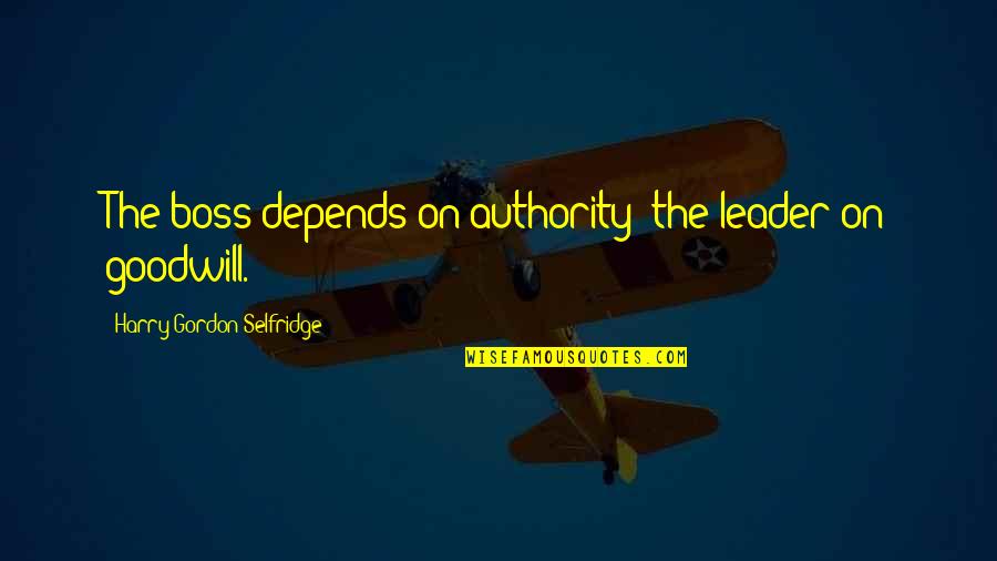 Harry Selfridge's Quotes By Harry Gordon Selfridge: The boss depends on authority; the leader on Harry Selfridge's Quotes By Harry Gordon Selfridge: The boss depends on authority; the leader on