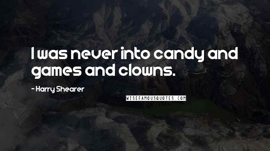 Harry Shearer quotes: I was never into candy and games and clowns.