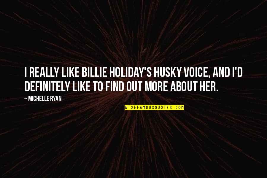 Harry Sheehy Quotes By Michelle Ryan: I really like Billie Holiday's husky voice, and Harry Sheehy Quotes By Michelle Ryan: I really like Billie Holiday's husky voice, and