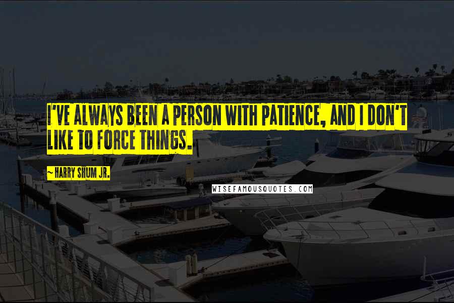 Harry Shum Jr. quotes: I've always been a person with patience, and I don't like to force things.